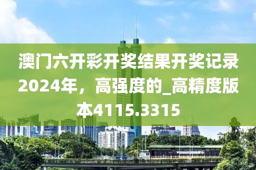 澳門六開彩開獎(jiǎng)結(jié)果開獎(jiǎng)記錄2024年，高強(qiáng)度的_高精度版本4115.3315