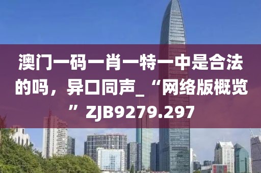 澳門一碼一肖一特一中是合法的嗎，異口同聲_“網(wǎng)絡(luò)版概覽”ZJB9279.297