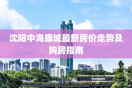 沈陽中?？党亲钚路績r走勢及購房指南