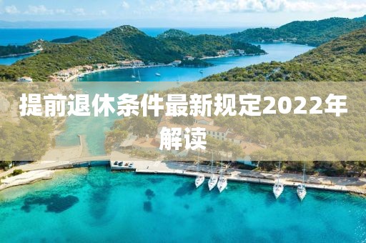 提前退休條件最新規(guī)定2022年解讀