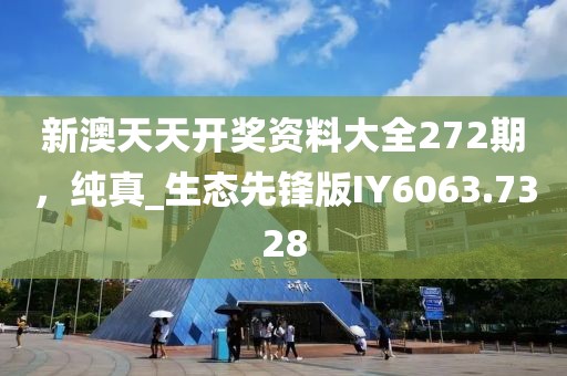 新澳天天開(kāi)獎(jiǎng)資料大全272期，純真_生態(tài)先鋒版IY6063.7328