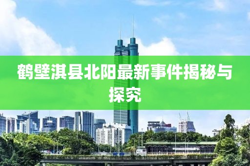 鶴壁淇縣北陽(yáng)最新事件揭秘與探究