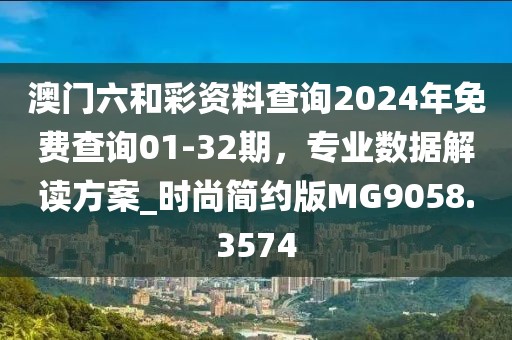 澳門六和彩資料查詢2024年免費(fèi)查詢01-32期，專業(yè)數(shù)據(jù)解讀方案_時尚簡約版MG9058.3574