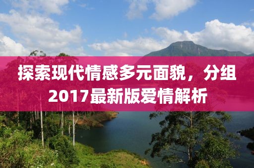 探索現(xiàn)代情感多元面貌，分組2017最新版愛情解析