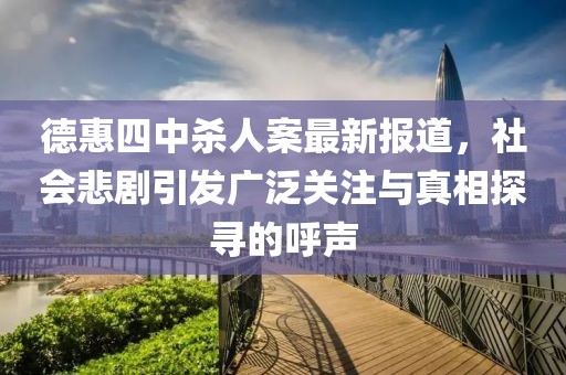 德惠四中殺人案最新報(bào)道，社會(huì)悲劇引發(fā)廣泛關(guān)注與真相探尋的呼聲