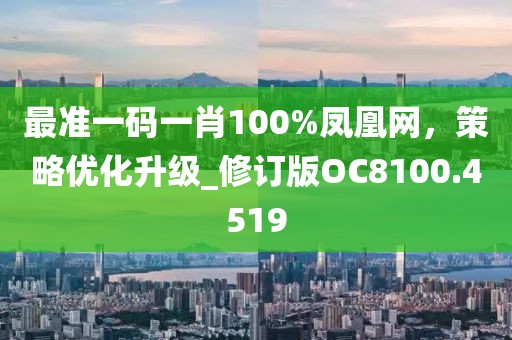 最準(zhǔn)一碼一肖100%鳳凰網(wǎng)，策略優(yōu)化升級(jí)_修訂版OC8100.4519