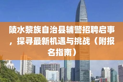 陵水黎族自治縣輔警招聘啟事，探尋最新機(jī)遇與挑戰(zhàn)（附報(bào)名指南）