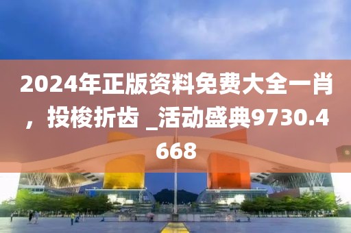 2024年正版資料免費大全一肖，投梭折齒 _活動盛典9730.4668