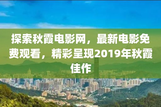 探索秋霞電影網(wǎng)，最新電影免費觀看，精彩呈現(xiàn)2019年秋霞佳作