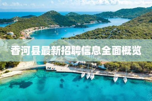 香河縣最新招聘信息全面概覽