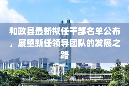 和政縣最新擬任干部名單公布，展望新任領(lǐng)導(dǎo)團隊的發(fā)展之路