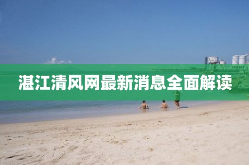 湛江清風(fēng)網(wǎng)最新消息全面解讀