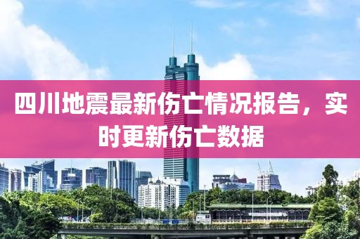 四川地震最新傷亡情況報告，實時更新傷亡數(shù)據(jù)