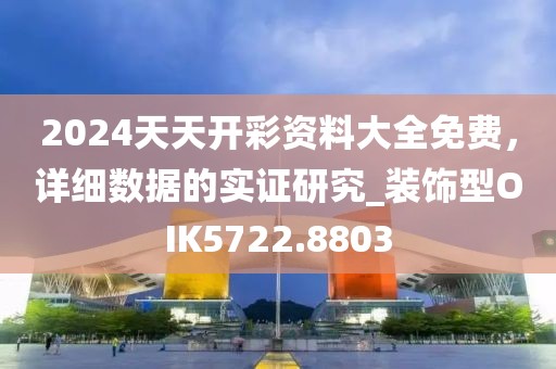 2024天天開彩資料大全免費(fèi)，詳細(xì)數(shù)據(jù)的實(shí)證研究_裝飾型OIK5722.8803