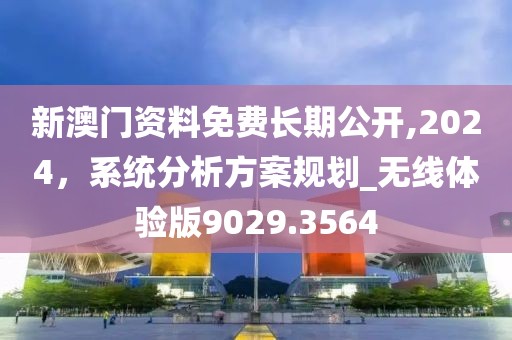 新澳門資料免費長期公開,2024，系統(tǒng)分析方案規(guī)劃_無線體驗版9029.3564