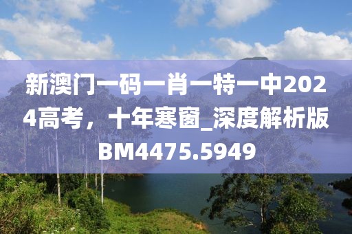 新澳門一碼一肖一特一中2024高考，十年寒窗_深度解析版BM4475.5949