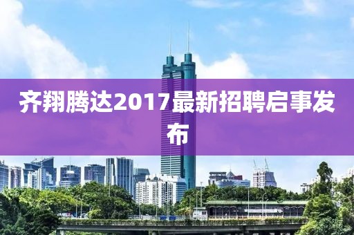 齊翔騰達(dá)2017最新招聘啟事發(fā)布