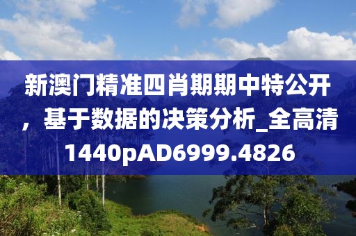 新澳門精準四肖期期中特公開，基于數(shù)據(jù)的決策分析_全高清1440pAD6999.4826