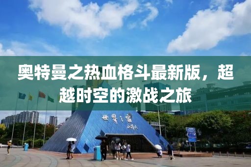 奧特曼之熱血格斗最新版，超越時空的激戰(zhàn)之旅