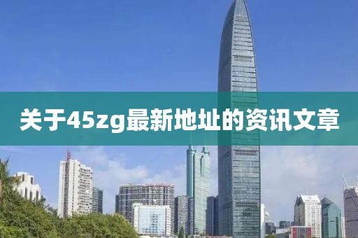 關(guān)于45zg最新地址的資訊文章