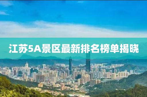 江蘇5A景區(qū)最新排名榜單揭曉