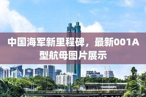 中國(guó)海軍新里程碑，最新001A型航母圖片展示