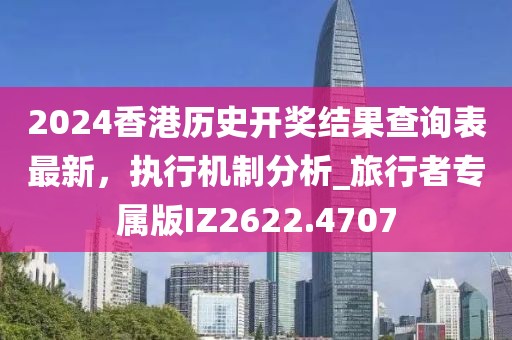 2024香港歷史開獎結果查詢表最新，執(zhí)行機制分析_旅行者專屬版IZ2622.4707