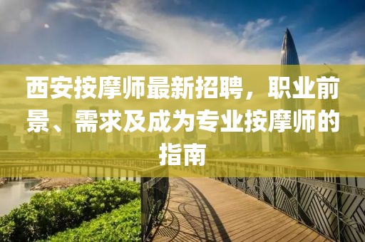 西安按摩師最新招聘，職業(yè)前景、需求及成為專業(yè)按摩師的指南