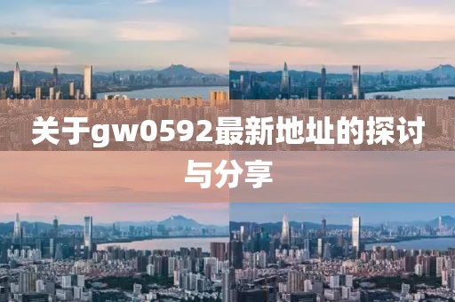 關(guān)于gw0592最新地址的探討與分享