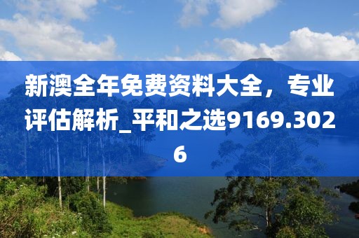 新澳全年免費(fèi)資料大全，專業(yè)評(píng)估解析_平和之選9169.3026