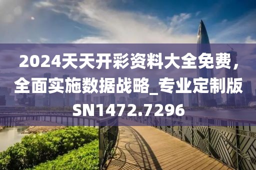 2024天天開彩資料大全免費(fèi)，全面實(shí)施數(shù)據(jù)戰(zhàn)略_專業(yè)定制版SN1472.7296