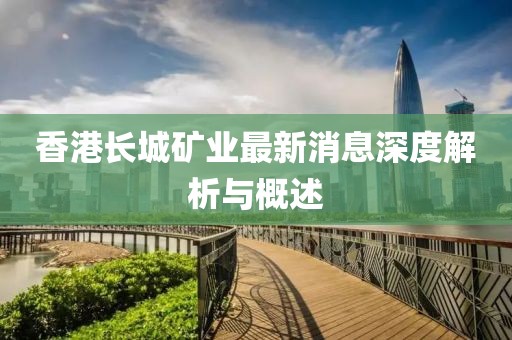 香港長城礦業(yè)最新消息深度解析與概述