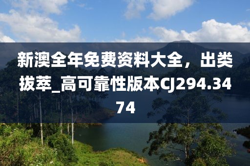 新澳全年免費(fèi)資料大全，出類拔萃_高可靠性版本CJ294.3474