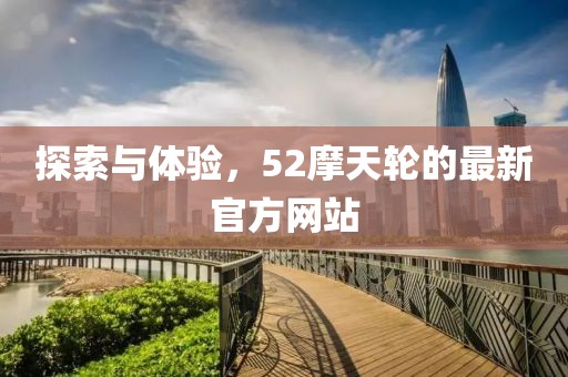 探索與體驗，52摩天輪的最新官方網站