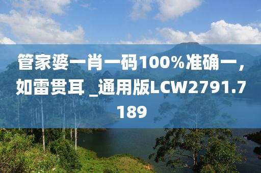 管家婆一肖一碼100%準(zhǔn)確一，如雷貫耳 _通用版LCW2791.7189