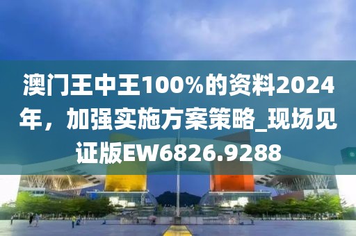 澳門王中王100%的資料2024年，加強(qiáng)實(shí)施方案策略_現(xiàn)場見證版EW6826.9288