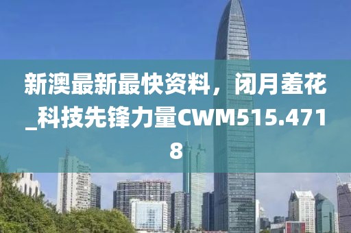 新澳最新最快資料，閉月羞花_科技先鋒力量CWM515.4718