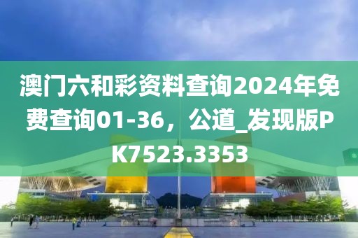 澳門六和彩資料查詢2024年免費查詢01-36，公道_發(fā)現(xiàn)版PK7523.3353