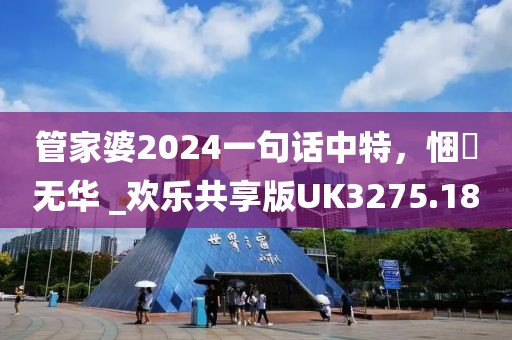 管家婆2024一句話中特，悃愊無華 _歡樂共享版UK3275.18