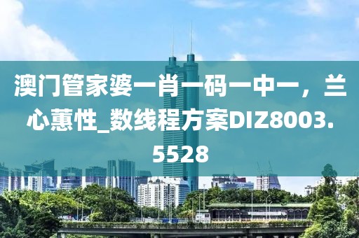 澳門管家婆一肖一碼一中一，蘭心蕙性_數(shù)線程方案DIZ8003.5528