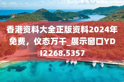 香港資料大全正版資料2024年免費，儀態(tài)萬千_展示窗口YDI2268.5357