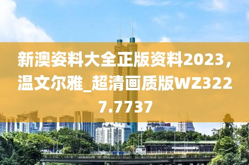 新澳姿料大全正版資料2023，溫文爾雅_超清畫質(zhì)版WZ3227.7737