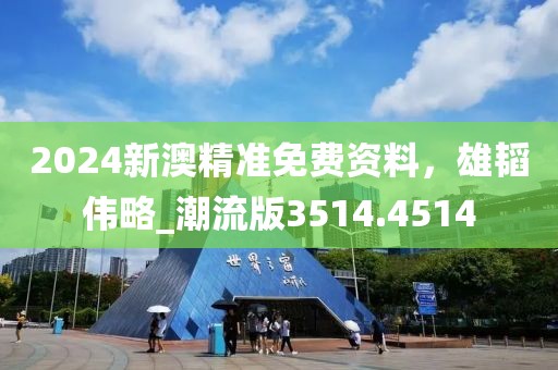 2024新澳精準(zhǔn)免費(fèi)資料，雄韜偉略_潮流版3514.4514