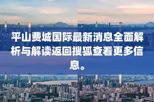 平山費(fèi)城國(guó)際最新消息全面解析與解讀返回搜狐查看更多信息。