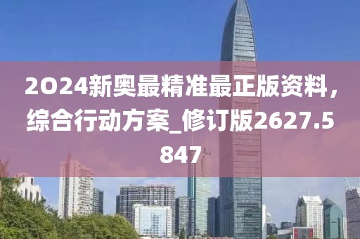 2O24新奧最精準最正版資料，綜合行動方案_修訂版2627.5847