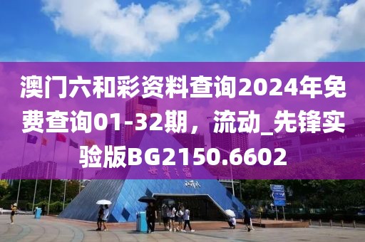 澳門(mén)六和彩資料查詢2024年免費(fèi)查詢01-32期，流動(dòng)_先鋒實(shí)驗(yàn)版BG2150.6602