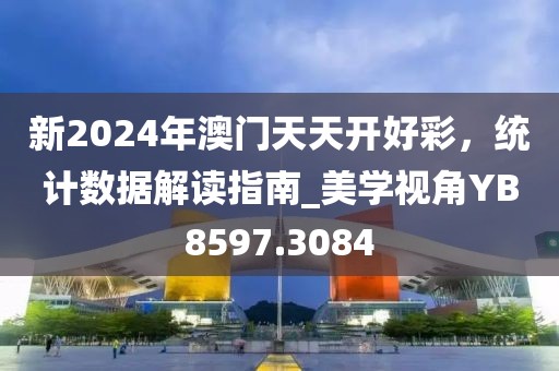 新2024年澳門天天開好彩，統(tǒng)計數(shù)據(jù)解讀指南_美學視角YB8597.3084