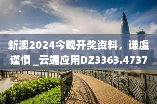 新澳2024今晚開獎資料，謙虛謹慎 _云端應用DZ3363.4737