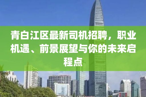 青白江區(qū)最新司機招聘，職業(yè)機遇、前景展望與你的未來啟程點