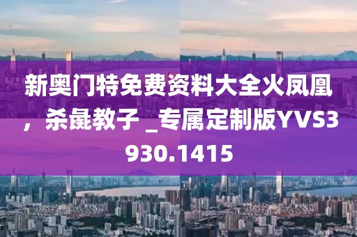 新奧門特免費(fèi)資料大全火鳳凰，殺彘教子 _專屬定制版YVS3930.1415